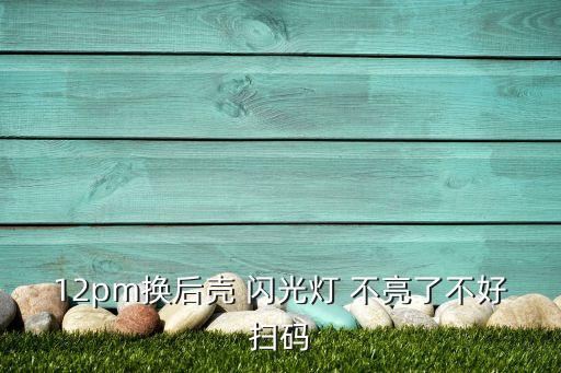 12pm換后殼 閃光燈 不亮了不好掃碼