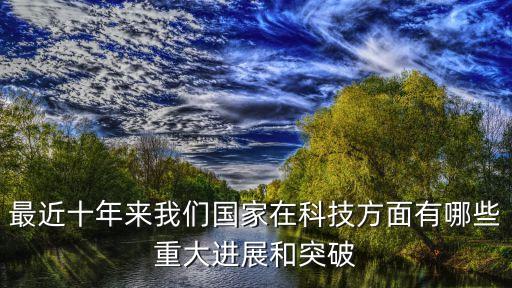 最近十年來(lái)我們國(guó)家在科技方面有哪些重大進(jìn)展和突破