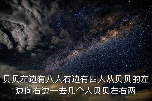貝貝左邊有八人右邊有四人從貝貝的左邊向右邊一去幾個(gè)人貝貝左右兩