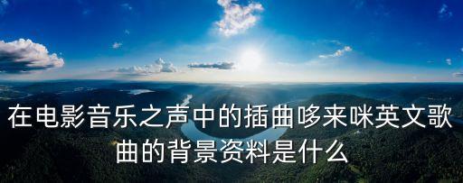 在電影音樂(lè)之聲中的插曲哆來(lái)咪英文歌曲的背景資料是什么