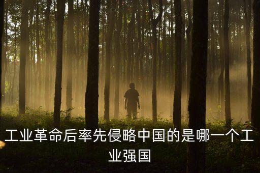 工業(yè)革命后率先侵略中國的是哪一個工業(yè)強國