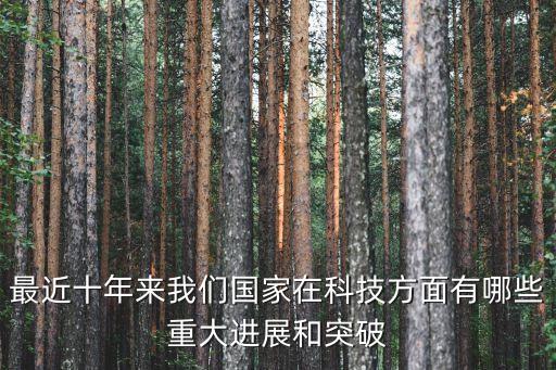 最近十年來(lái)我們國(guó)家在科技方面有哪些重大進(jìn)展和突破
