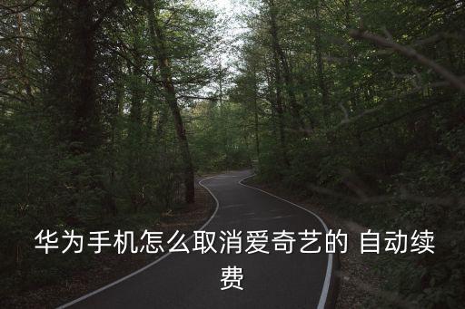  華為手機(jī)怎么取消愛(ài)奇藝的 自動(dòng)續(xù)費(fèi)