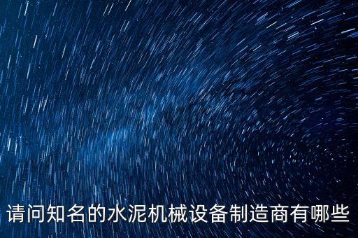 請問知名的水泥機(jī)械設(shè)備制造商有哪些