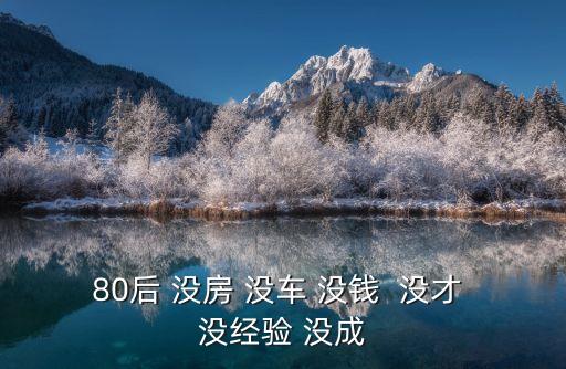 80后 沒房 沒車 沒錢  沒才 沒經(jīng)驗 沒成