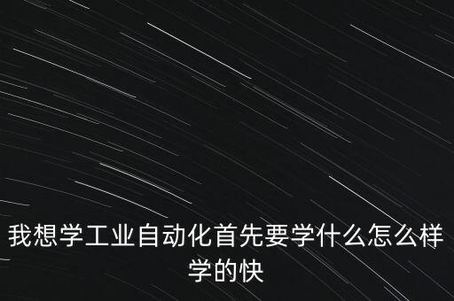 工業(yè)自動(dòng)化怎么自學(xué)，工業(yè)自動(dòng)化技術(shù)從從哪方面開(kāi)始入手學(xué)習(xí)