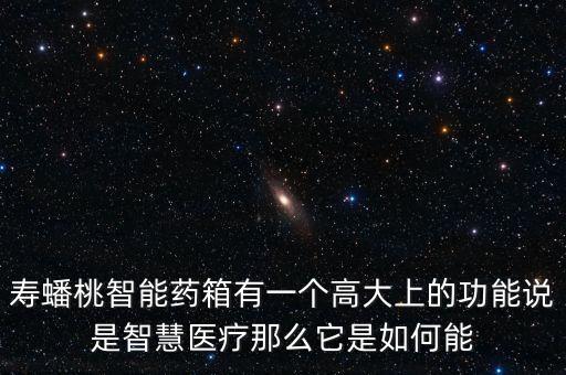 壽蟠桃智能藥箱有一個(gè)高大上的功能說(shuō)是智慧醫(yī)療那么它是如何能