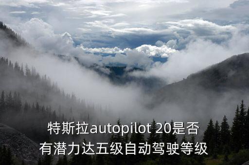 特斯拉autopilot 20是否有潛力達(dá)五級(jí)自動(dòng)駕駛等級(jí)