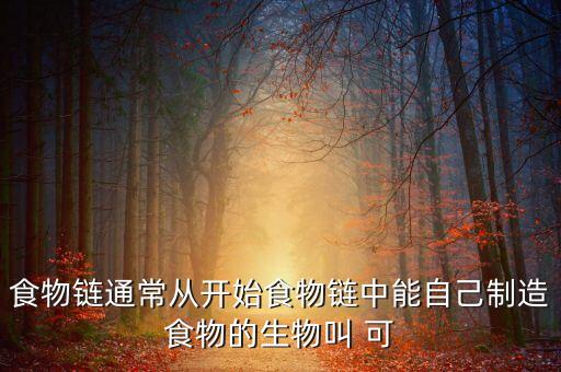 食物鏈通常從開始食物鏈中能自己制造食物的生物叫 可