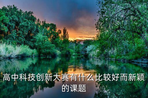 適合中學(xué)生的科創(chuàng)課題，中學(xué)生科技創(chuàng)新課題