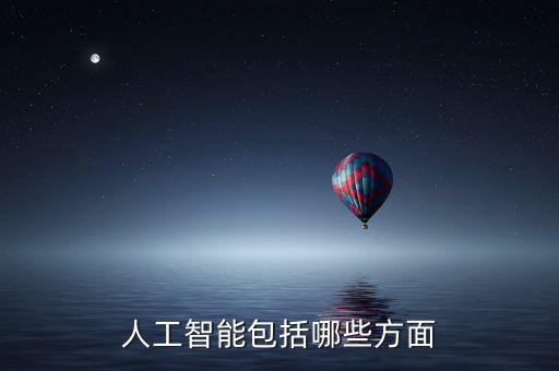 一般來說人工智能技術(shù)包括哪些，人工智能包括哪些方面