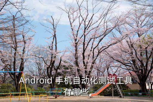 Android 手機自動化測試工具有哪些