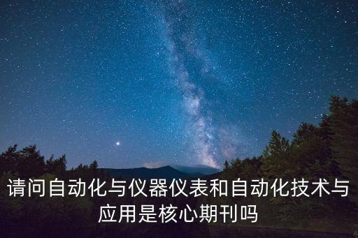 請問自動化與儀器儀表和自動化技術(shù)與應用是核心期刊嗎