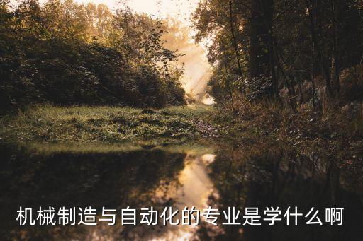 機(jī)械制造與自動(dòng)化的專(zhuān)業(yè)是學(xué)什么啊