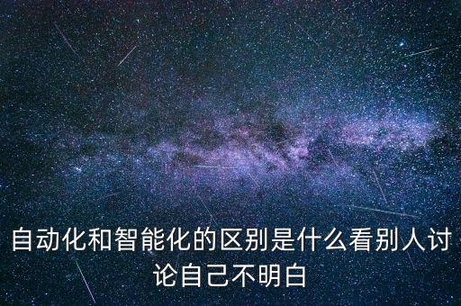 自動化和智能化的區(qū)別是什么看別人討論自己不明白