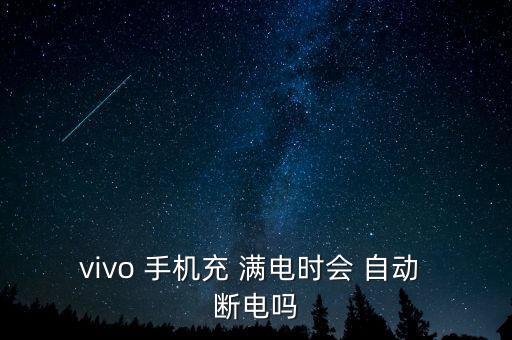 vivo 手機(jī)充 滿電時(shí)會 自動 斷電嗎