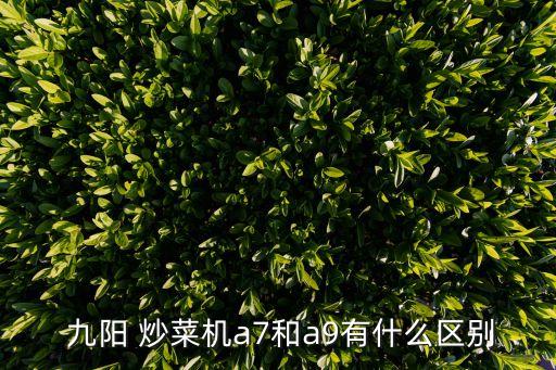  九陽 炒菜機(jī)a7和a9有什么區(qū)別