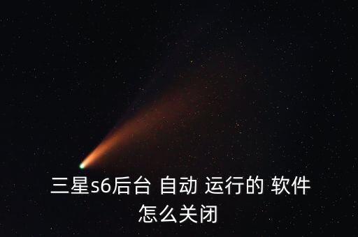  三星s6后臺(tái) 自動(dòng) 運(yùn)行的 軟件怎么關(guān)閉