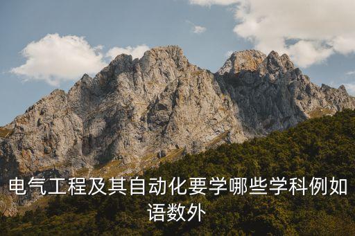 電氣工程及其自動(dòng)化要學(xué)哪些學(xué)科例如語(yǔ)數(shù)外