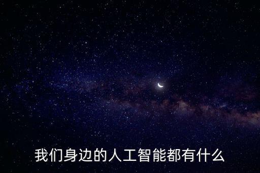我們身邊的人工智能都有什么