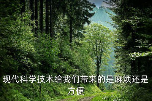 現(xiàn)代科學(xué)技術(shù)給我們帶來的是麻煩還是方便