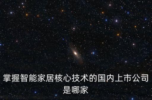 掌握智能家居核心技術(shù)的國內(nèi)上市公司是哪家
