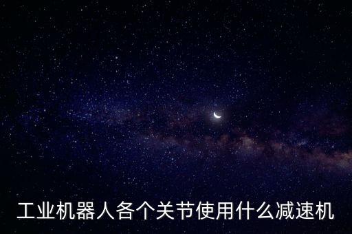 工業(yè)機(jī)器人各個(gè)關(guān)節(jié)使用什么減速機(jī)