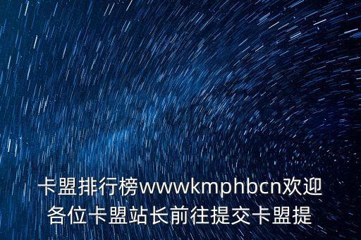 卡盟排行榜wwwkmphbcn歡迎各位卡盟站長前往提交卡盟提