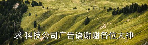 求 科技公司廣告語謝謝各位大神