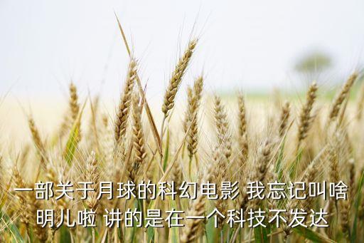 一部關(guān)于月球的科幻電影 我忘記叫啥明兒啦 講的是在一個科技不發(fā)達