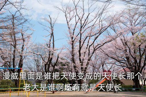 漫威里面是誰(shuí)把天使變成的天使長(zhǎng)那個(gè)老大是誰(shuí)啊還有就是天使長(zhǎng)