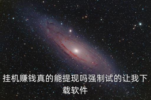 掛機(jī)賺錢(qián)真的能提現(xiàn)嗎強(qiáng)制試的讓我下載軟件