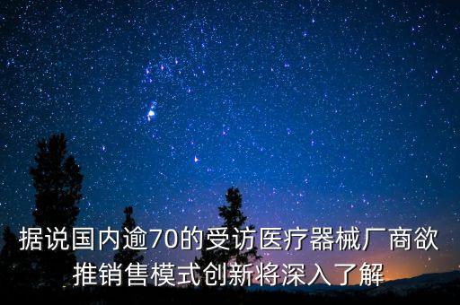 據(jù)說國內(nèi)逾70的受訪醫(yī)療器械廠商欲推銷售模式創(chuàng)新將深入了解