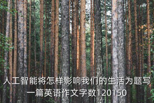 關(guān)于人工智能的英語作文100字，求一篇英語作文人工智能將怎樣影響我們的生活不要在網(wǎng)上搜的
