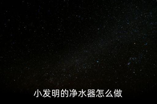 小發(fā)明的凈水器怎么做