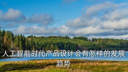 人工智能時(shí)代產(chǎn)品設(shè)計(jì)會(huì)有怎樣的發(fā)展趨勢(shì)