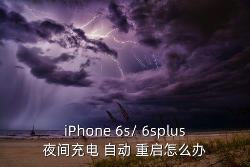 6s充不了電 還自動重啟,蘋果手機充電不良或出現(xiàn)短暫充電