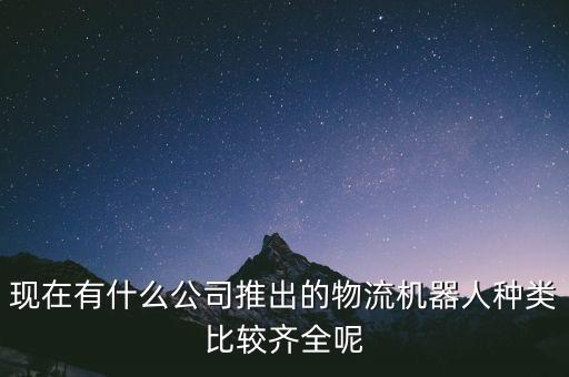 配送機(jī)器人生產(chǎn)廠家，現(xiàn)在有什么公司推出的物流機(jī)器人種類比較齊全呢