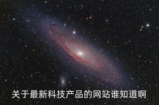最新科技產(chǎn)品網(wǎng)站，有哪些網(wǎng)站是第一線的數(shù)碼產(chǎn)品科技發(fā)布網(wǎng)