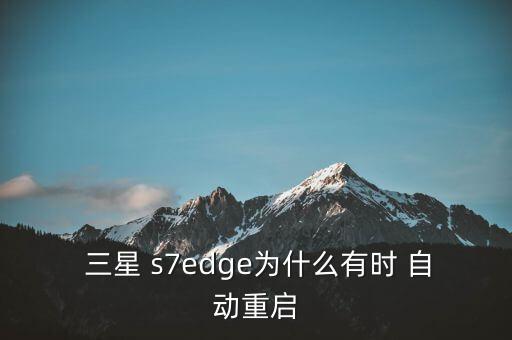  三星 s7edge為什么有時 自動重啟