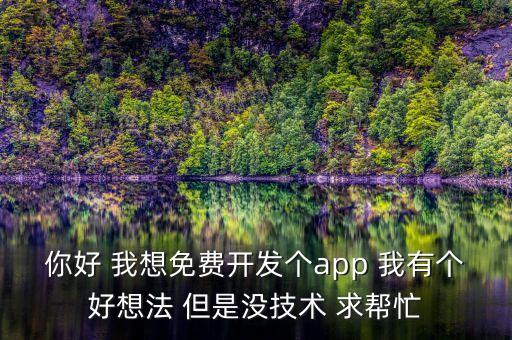 你好 我想免費(fèi)開發(fā)個(gè)app 我有個(gè)好想法 但是沒技術(shù) 求幫忙