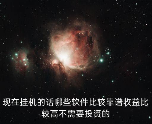 現(xiàn)在掛機的話哪些軟件比較靠譜收益比較高不需要投資的