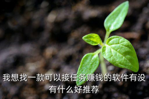 我想找一款可以接任務(wù)賺錢的軟件有沒有什么好推薦