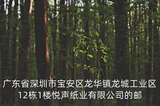 廣東省深圳市寶安區(qū)龍華鎮(zhèn)龍城工業(yè)區(qū)12棟1樓悅聲紙業(yè)有限公司的郵