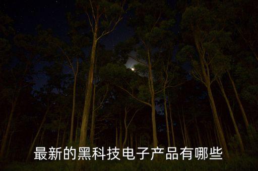 最新的黑科技電子產(chǎn)品有哪些