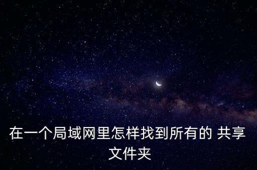 在一個局域網里怎樣找到所有的 共享 文件夾