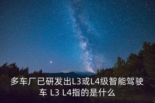 多車廠已研發(fā)出L3或L4級(jí)智能駕駛車 L3 L4指的是什么