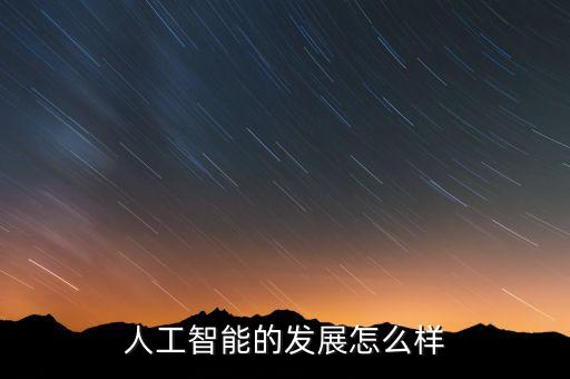 ai智能的發(fā)展概況，人工智能未來的發(fā)展怎么樣