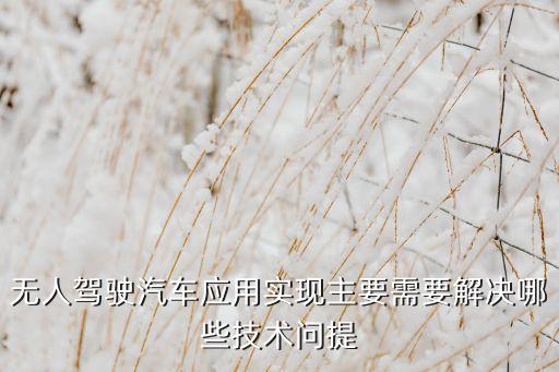 無(wú)人駕駛汽車應(yīng)用實(shí)現(xiàn)主要需要解決哪些技術(shù)問(wèn)提