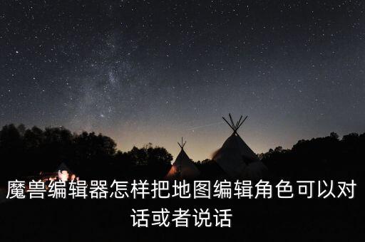 魔獸編輯器怎樣把地圖編輯角色可以對(duì)話或者說(shuō)話